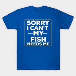 Sorry i can't my fish needs me fish lover T-Shirt